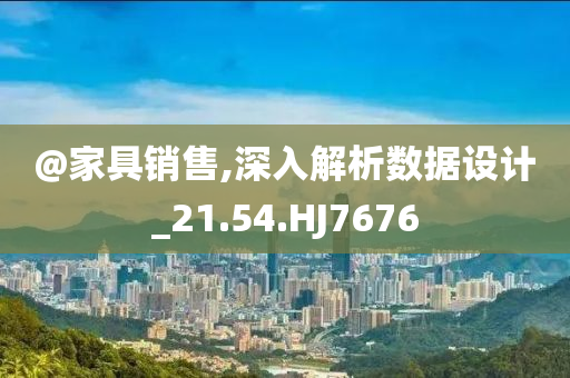 @家具销售,深入解析数据设计_21.54.HJ7676