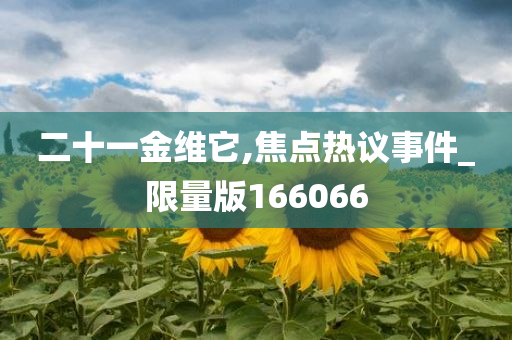 二十一金维它,焦点热议事件_限量版166066