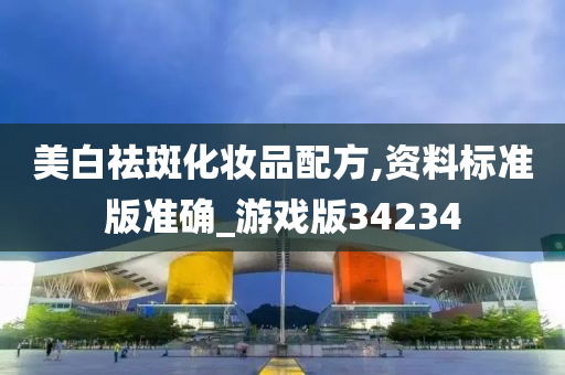 美白祛斑化妆品配方,资料标准版准确_游戏版34234