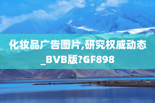 化妆品广告图片,今晚必出三肖2025_2025新澳门精准免费提供·精确判断研究权威动态_BVB版?GF898