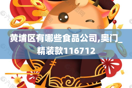 黄埔区有哪些食品公司,奥门_精装款116712