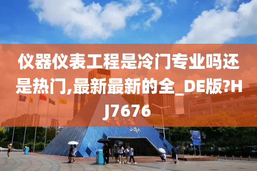 仪器仪表工程是冷门专业吗还是热门,最新最新的全_DE版?HJ7676