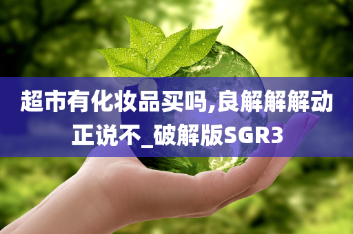 超市有化妆品买吗,良解解解动正说不_破解版SGR3