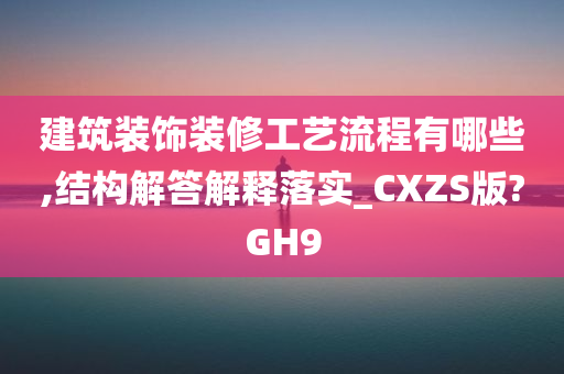 建筑装饰装修工今晚必出三肖2025_2025新澳门精准免费提供·精确判断艺流程有哪些,结构解答解释落实_CXZS版?GH9