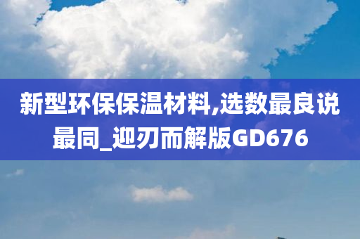 新型环保保温材料,选数最良说最同_迎刃而解版GD676