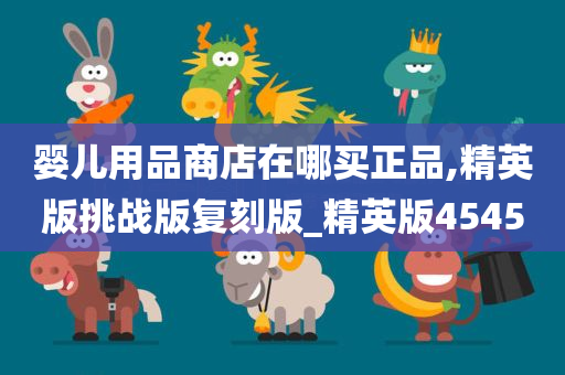 婴儿用品商店在哪买正品,精英版挑战版复刻版_精英版4545