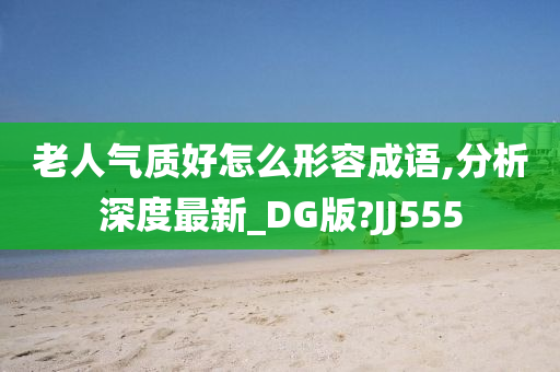 老人气质好怎么形容成语,分析深度最新_DG版?JJ555
