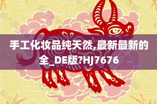 手工化妆品纯天然,最新最新的全_DE版?HJ7676