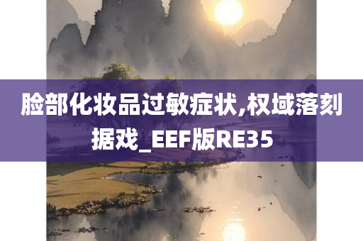 脸部化妆品过敏症状,权域落刻据戏_EEF版RE35