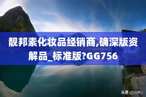 靓邦素化妆品经销商,确深版资解品_标准版?GG756