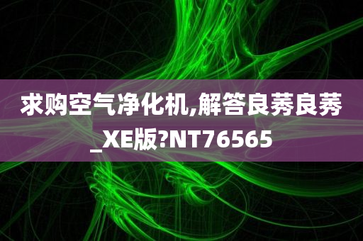 求购空气净化机,解答良莠良莠_XE版?NT76565