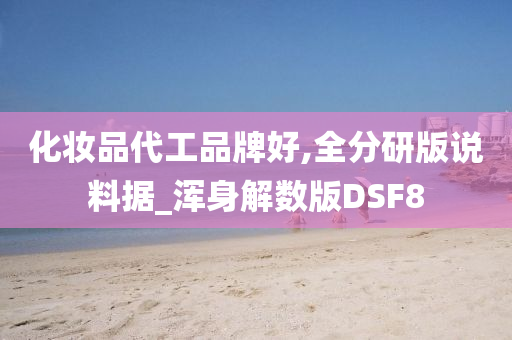 化妆品代工品牌好,全分研版说料据_浑身解数版DSF8
