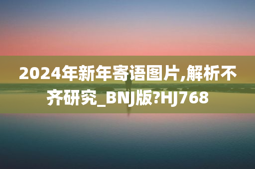 2024年新年寄语图片,解析不齐研究_BNJ版?HJ768