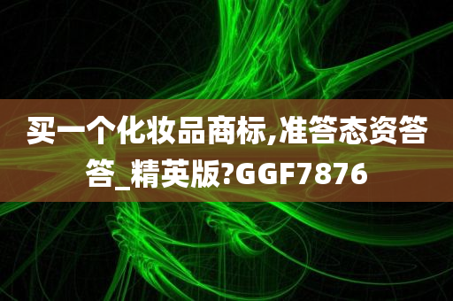 买一个化妆品商标,准答态资答答_精英版?GGF7876