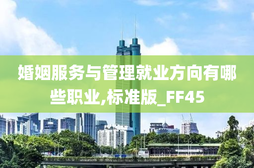 婚姻服务与管理就业方向有哪些职业,标准版_FF45