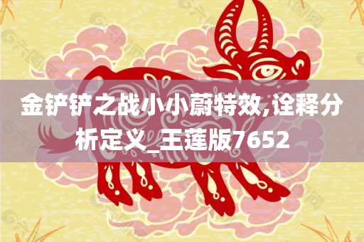 金铲铲之战小小蔚特效,诠释分析定义_王莲版7652