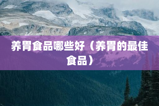养胃食品哪些好（养胃的最佳食品）