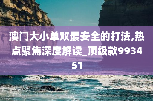 澳门大小单双最安全的打法,热点聚焦深度解读_顶级款993451