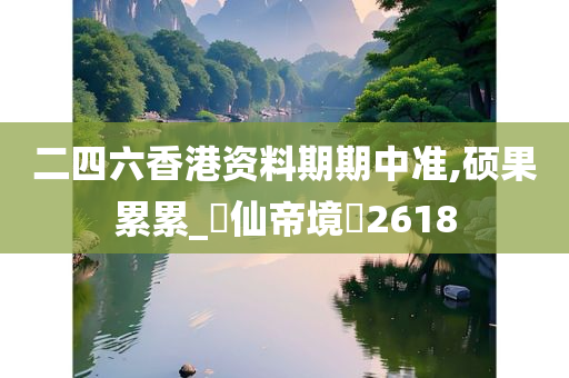 二四六香港资料期期中准,硕果累累_?仙帝境?2618