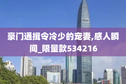 豪门通揖令冷少的宠妻,感人瞬间_限量款534216