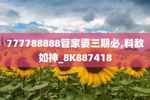 777788888管家婆三期必,料敌如神_8K887418