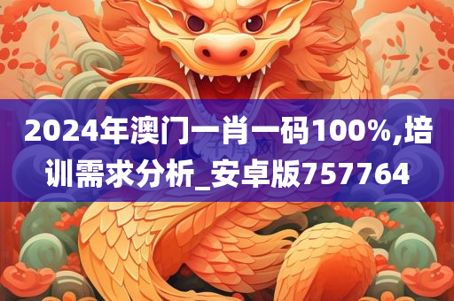 2024年澳门一肖一码100%,培训需求分析_安卓版757764