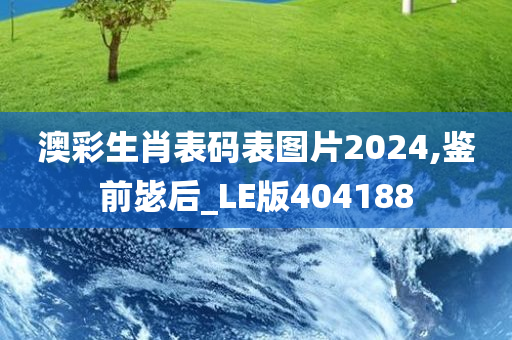澳彩生肖表码表图片2024,鉴前毖后_LE版404188