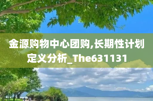金源购物中心团购,长期性计划定义分析_The631131
