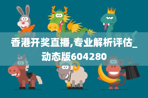 香港开奖直播,专业解析评估_动态版604280
