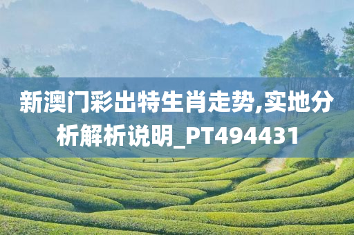新澳门彩出特生肖走势,实地分析解析说明_PT494431