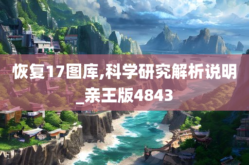 恢复17图库,科学研究解析说明_亲王版4843