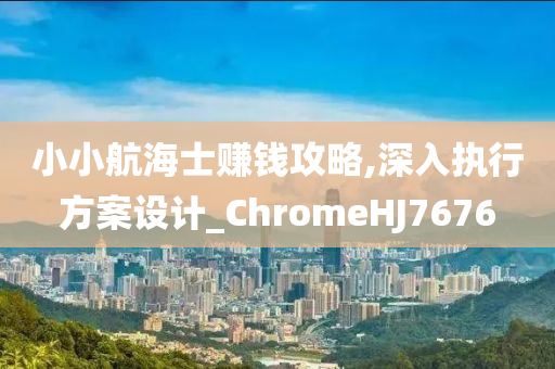 小小航海士赚钱攻略,深入执行方案设计_ChromeHJ7676