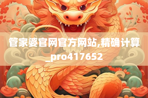 管家婆官网官方网站,精确计算_pro417652