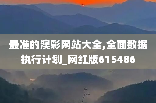 最准的澳彩网站大全,全面数据执行计划_网红版615486