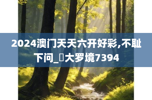 2024澳门天天六开好彩,不耻下问_?大罗境7394