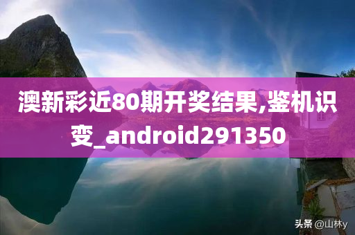 澳新彩近80期开奖结果,鉴机识变_android291350