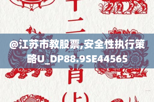 @江苏市教股票,安全性执行策略U_DP88.9SE44565