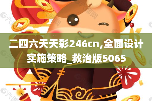 二四六天天彩246cn,全面设计实施策略_救治版5065