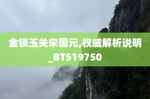 金锁玉关宋国元,权威解析说明_BT519750