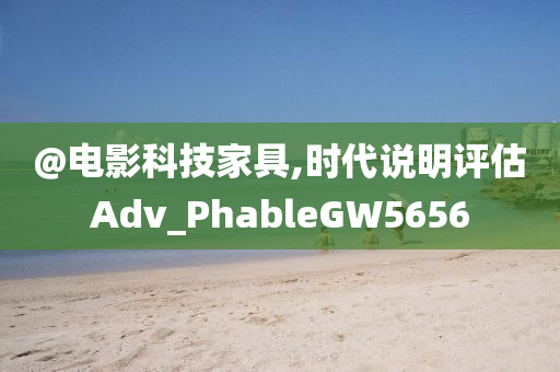 @电影科技家具,时代说明评估Adv_PhableGW5656
