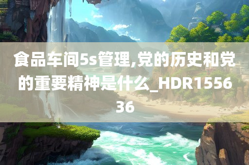 食品车间5s管理,党的历史和党的重要精神是什么_HDR155636