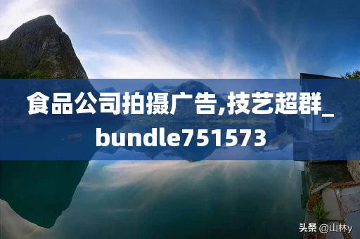 食品公司拍摄广告,技艺超群_bundle751573