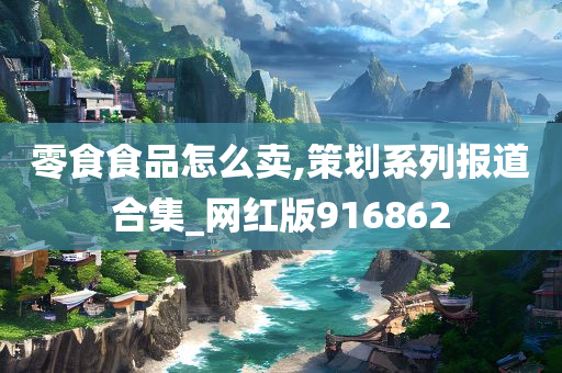 零食食品怎么卖,策划系列报道合集_网红版916862