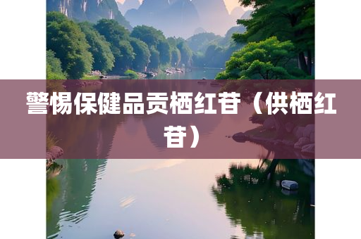 警惕保健品贡栖红苷（供栖红苷）