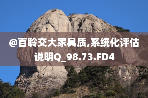 @百聆交大家具质,系统化评估说明Q_98.73.FD4