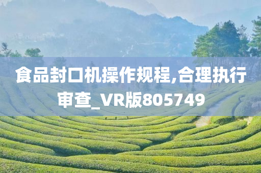 食品封口机操作规程,合理执行审查_VR版805749