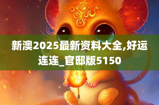 新澳2025最新资料大全,好运连连_官邸版5150