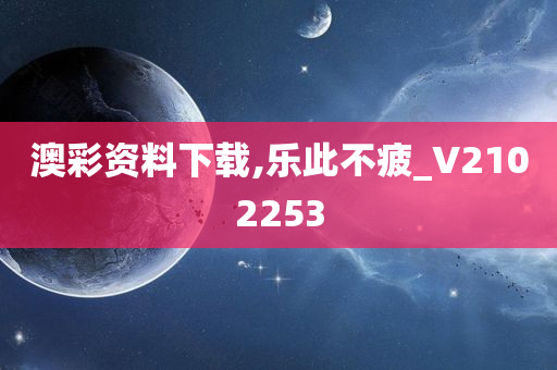 澳彩资料下载,乐此不疲_V2102253