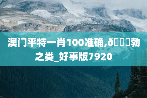 澳门平特一肖100准确,??勃之类_好事版7920