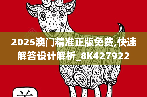 2025澳门精准正版免费,快速解答设计解析_8K427922